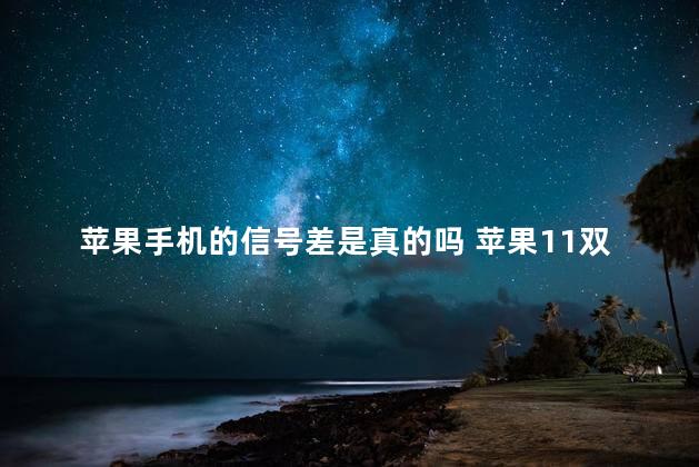 苹果手机的信号差是真的吗 苹果11双卡信号不好怎么办